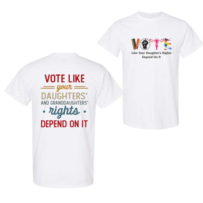 Vote Like Your Daughter's Rights Depend On It 2 Side T-Shirt, For Men And Women, Unisex Shirt Hoodie, Sweatshirt