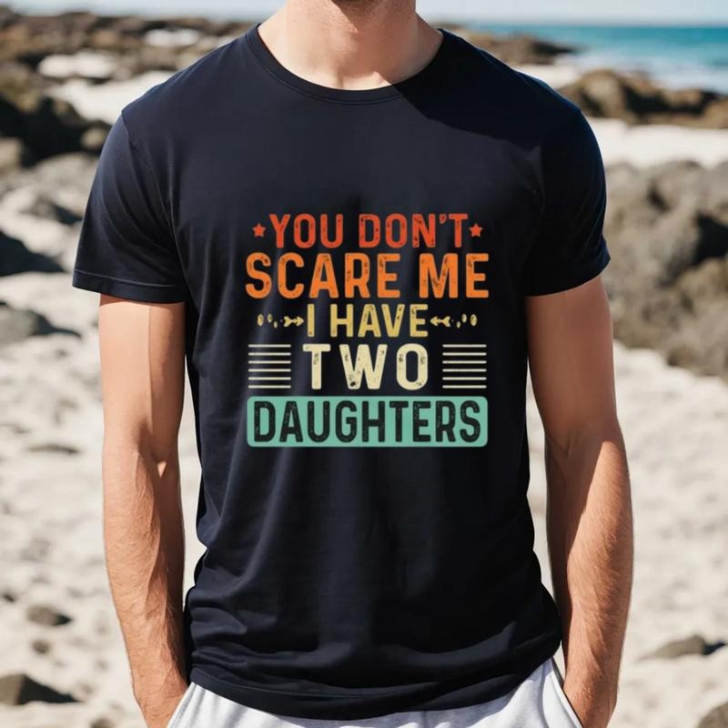 You Don't Scare Me I Have Two 2 Daughters T Shirt, Funny Father's Day Gift From Daughters, Fathers Day Shirt, Unisex...
